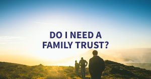 Do I need a family trust?